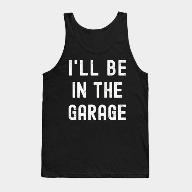 I'll be in the Garage T-Shirt, Funny Dad Uncle Husband Shirt, Mechanic T-Shirt, Garage Shirt, Car Lover Shirts, Handyman Gifts, Father's Day Gift Tank Top by warpartdesignstudio